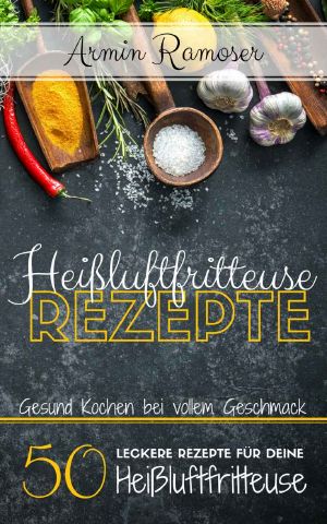 [Gesund Kochen bei vollem Geschmack 01] • 50 leckere Rezepte fr deine Heissluftfritteuse